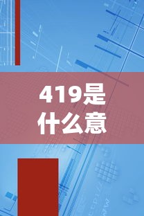 419是什么意思网络语言(网络流行语419是什么意思) 419是什么意思网络语言(网络流行语419是什么意思)