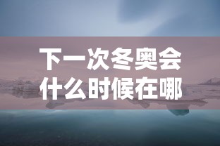 下一次冬奥会什么时候在哪里举行的 · 下一次冬奥会在哪个国家举办 下一次冬奥会什么时候在哪里举行的 · 下一次冬奥会在哪个国家举办