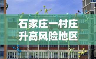 石家庄一村庄升高风险地区(石家庄一街道升为高风险) 石家庄一村庄升高风险地区(石家庄一街道升为高风险)