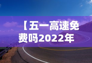 【五一高速免费吗2022年 → 五一高速公路免费吗2020】
