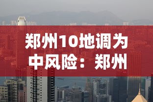 郑州10地调为中风险：郑州新增4处中风险地区