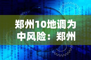 郑州10地调为中风险:郑州新增4处中风险地区 郑州10地调为中风险:郑州新增4处中风险地区