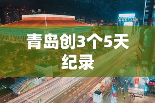 青岛创3个5天纪录 青岛创3个5天纪录