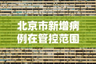 北京市新增病例在管控范围内 北京市新增病例在管控范围内