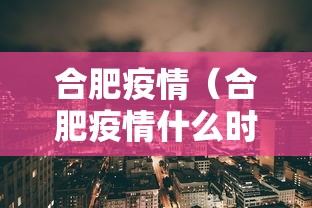 合肥疫情(合肥疫情什么时候放开的) 合肥疫情(合肥疫情什么时候放开的)