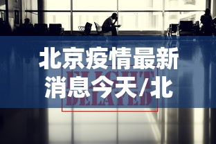 北京疫情最新消息今天/北京疫情最新消息今天新增