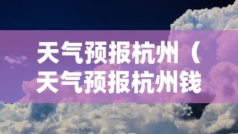 天气预报杭州(天气预报杭州钱塘区) 天气预报杭州(天气预报杭州钱塘区)