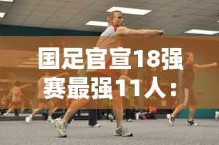 国足官宣18强赛最强11人:国足12排名 国足官宣18强赛最强11人:国足12排名