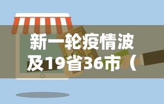 新一轮疫情波及19省36市(新一轮疫情涉及多少省市) 新一轮疫情波及19省36市(新一轮疫情涉及多少省市)