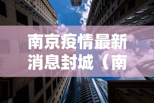 南京疫情最新消息封城（南京疫情最新什么情况）