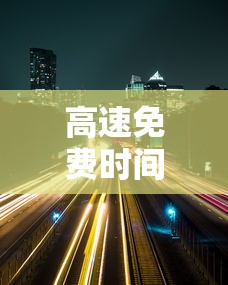 高速免费时间2020年7月（高速路免费时间2020年）