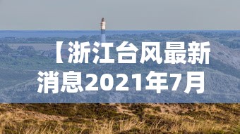【浙江台风最新消息2021年7月台风 → 浙江台风最新消息2021年7月台风几级】 【浙江台风最新消息2021年7月台风 → 浙江台风最新消息2021年7月台风几级】