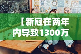 【新冠在两年内导致1300万人死亡 → 新冠2年内预计情况】