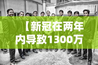 【新冠在两年内导致1300万人死亡 → 新冠2年内预计情况】 【新冠在两年内导致1300万人死亡 → 新冠2年内预计情况】