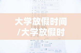 大学放假时间/大学放假时间是什么时候 大学放假时间/大学放假时间是什么时候
