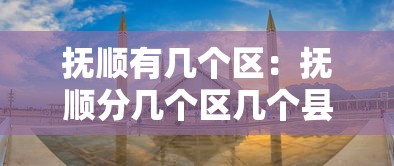 抚顺有几个区:抚顺分几个区几个县 抚顺有几个区:抚顺分几个区几个县
