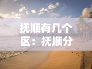 抚顺有几个区：抚顺分几个区几个县