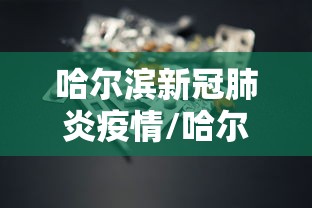 哈尔滨新冠肺炎疫情/哈尔滨新冠肺炎情况 哈尔滨新冠肺炎疫情/哈尔滨新冠肺炎情况