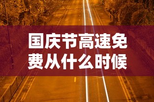 国庆节高速免费从什么时候开始2020：国庆高速免费从什么时候开始什么时候结束