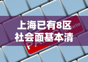 上海已有8区社会面基本清零/上海现在全区清零了