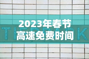 2023年春节高速免费时间表 · 2022年春节高速免费多少天