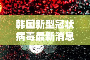 韩国新型冠状病毒最新消息：韩国新型冠状病毒最新情况