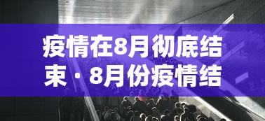 疫情在8月彻底结束 · 8月份疫情结束了吗