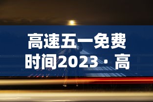 高速五一免费时间2023 · 高速五一免费时间怎么算