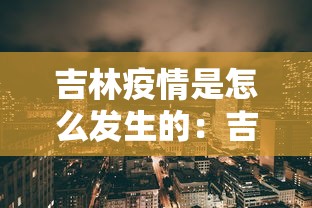 吉林疫情是怎么发生的：吉林的疫情是怎么传播过来的