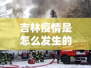 吉林疫情是怎么发生的:吉林的疫情是怎么传播过来的 吉林疫情是怎么发生的:吉林的疫情是怎么传播过来的