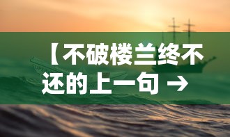 【不破楼兰终不还的上一句 → 不破楼兰终不还的上一句黄沙百战穿金甲】