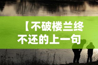 【不破楼兰终不还的上一句 → 不破楼兰终不还的上一句黄沙百战穿金甲】