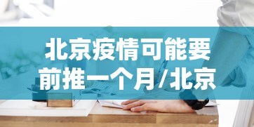 北京疫情可能要前推一个月/北京疫情月底能控制住么 北京疫情可能要前推一个月/北京疫情月底能控制住么