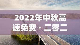 2022年中秋高速免费 · 二零二一年中秋节高速是否免费 2022年中秋高速免费 · 二零二一年中秋节高速是否免费