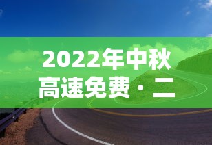 2022年中秋高速免费 · 二零二一年中秋节高速是否免费