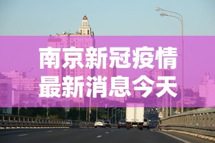 南京新冠疫情最新消息今天：南京新冠肺炎疫情最新情况