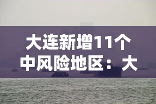 大连新增11个中风险地区：大连新增11个中风险地区有哪些