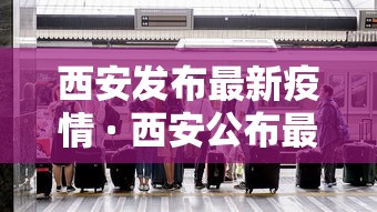 西安发布最新疫情 · 西安公布最新疫情