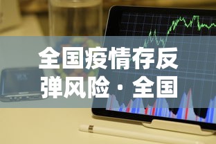 全国疫情存反弹风险 · 全国疫情反扑