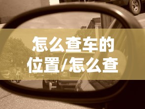 怎么查车的位置/怎么查车的位置在哪里 怎么查车的位置/怎么查车的位置在哪里