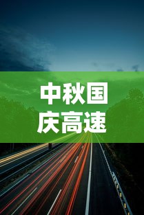 中秋国庆高速公路免费时间2023 中秋国庆高速公路免费时间2023