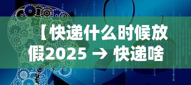 【快递什么时候放假2025 → 快递啥时间放假】 【快递什么时候放假2025 → 快递啥时间放假】