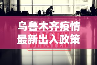 乌鲁木齐疫情最新出入政策