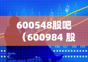 600548股吧(600984 股吧) 600548股吧(600984 股吧)