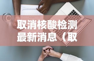 取消核酸检测最新消息（取消核酸检测最新消息查询）