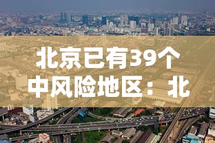北京已有39个中风险地区：北京又有12地升为中风险