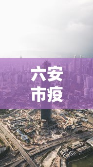 六安市疫情最新消息今天：六安市疫情最新消息今天新增