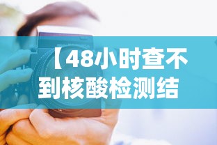 【48小时查不到核酸检测结果 → 48小时不出核酸检测结果】