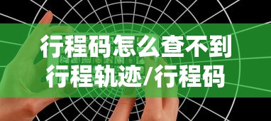 行程码怎么查不到行程轨迹/行程码查不到行程记录