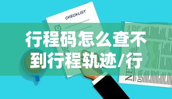 行程码怎么查不到行程轨迹/行程码查不到行程记录 行程码怎么查不到行程轨迹/行程码查不到行程记录